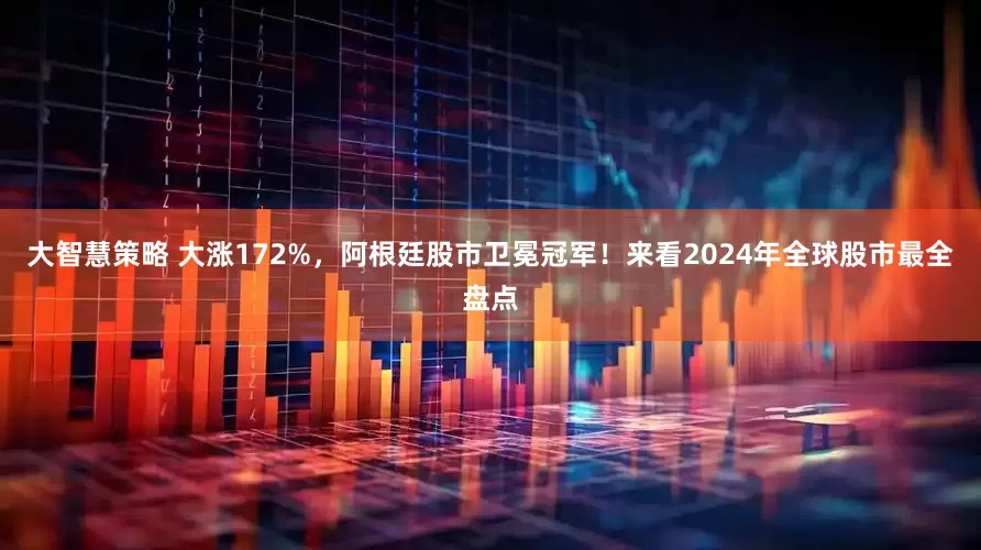 大智慧策略 大涨172%，阿根廷股市卫冕冠军！来看2024年全球股市最全盘点