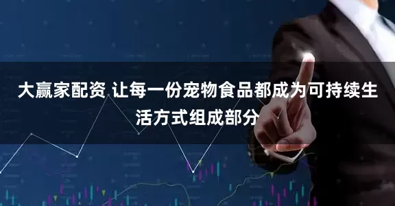 大赢家配资 让每一份宠物食品都成为可持续生活方式组成部分