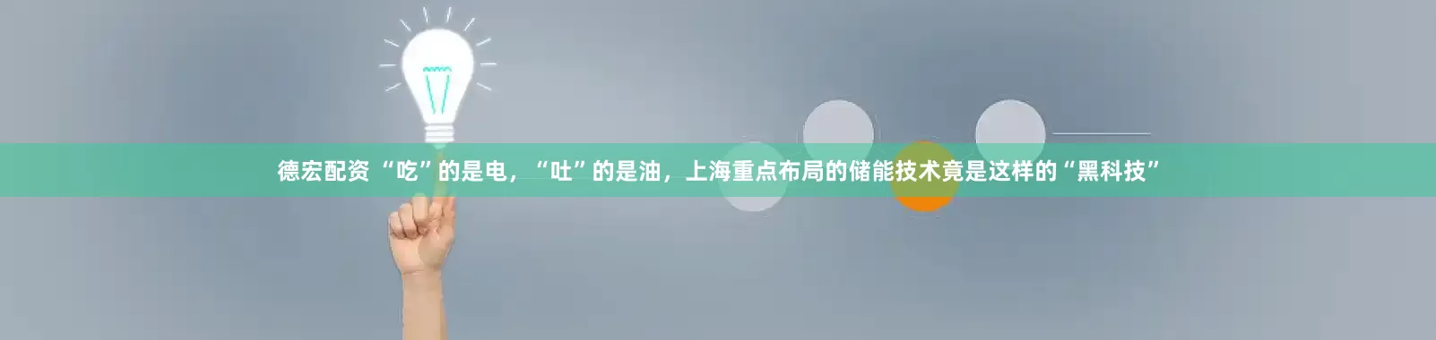 德宏配资 “吃”的是电，“吐”的是油，上海重点布局的储能技术竟是这样的“黑科技”