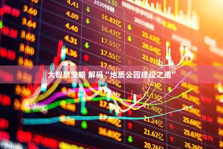 大智慧策略 解码“地质公园建设之道”