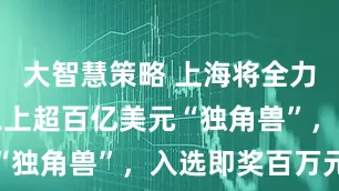 大智慧策略 上海将全力培育两家以上超百亿美元“独角兽”，入选即奖百万元