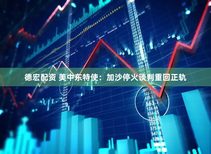 德宏配资 美中东特使：加沙停火谈判重回正轨