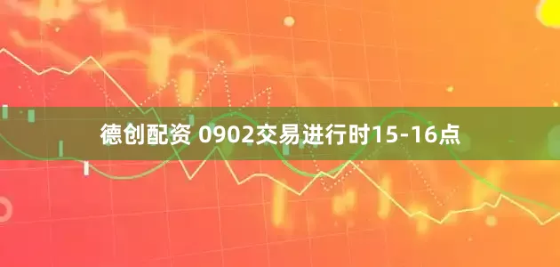 德创配资 0902交易进行时15-16点